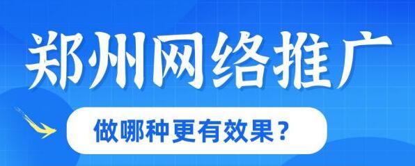 郑州网络推广做哪种更有效果？